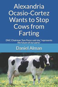 Paperback Alexandria Ocasio-Cortez Wants to Stop Cows from Farting: DNC Chairman Tom Perez said she represents the future of our party Book