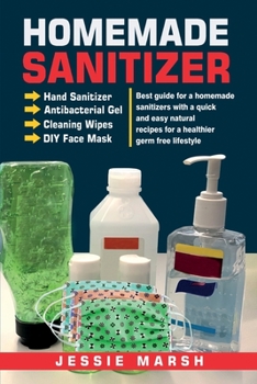 Paperback Homemade Sanitizer Hand Sanitizer Antibacterial Gel Cleaning Wipes DIY Face Mask: Best guide for a homemade sanitizers with a quick and easy natural r Book