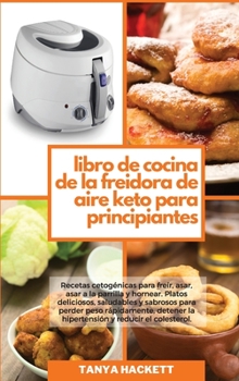 Libro de Cocina de la Freidora de Aire Keto para Principiantes: Recetas cetogénicas para freír, asar, asar a la parrilla y hornear. Platos deliciosos, ... Cookbook for Beginners)