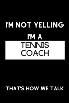I'm Not Yelling I'm a Tennis Coach That's How We Talk: Inspirational Quotes Blank Lined Journal