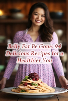 Paperback Belly Fat Be Gone: 94 Delicious Recipes for a Healthier You Book