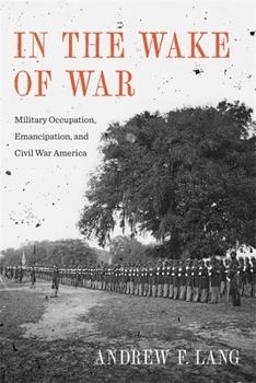 In the Wake of War: Military Occupation, Emancipation, and Civil War America - Book  of the Conflicting Worlds: New Dimensions of the American Civil War