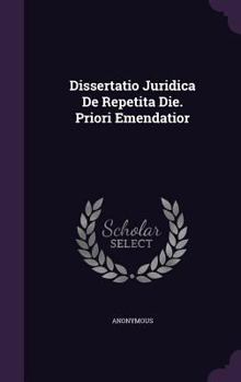 Hardcover Dissertatio Juridica de Repetita Die. Priori Emendatior Book