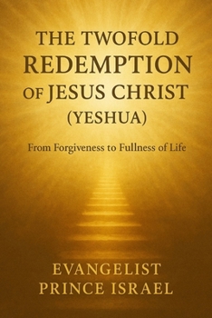 THE TWOFOLD REDEMPTION OF JESUS CHRIST (YESHUA): From Forgiveness to Fullness of Life