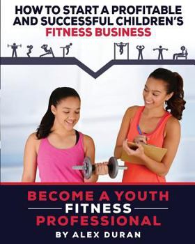 Paperback How to Start A Profitable, Successful Children's Fitness Business Book
