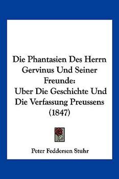 Paperback Die Phantasien Des Herrn Gervinus Und Seiner Freunde: Uber Die Geschichte Und Die Verfassung Preussens (1847) [German] Book