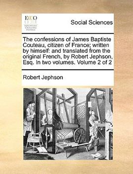 Paperback The Confessions of James Baptiste Couteau, Citizen of France; Written by Himself: And Translated from the Original French, by Robert Jephson, Esq. in Book