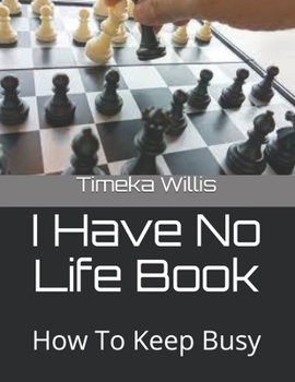 I Have No Life Book: How To Keep Busy