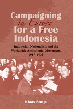 Campaigning in Europe for a Free Indonesia: Indonesian Nationalists and the Worldwide Anticolonial Movement, 1917-1931 - Book #145 of the NIAS Monographs