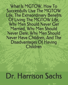 What Is MGTOW, How To Successfully Live The MGTOW Life, The Extraordinary Benefits Of Living The MGTOW Life, Why Men Should Never Get Married, Why Men ... And The Disadvantages Of Having Children