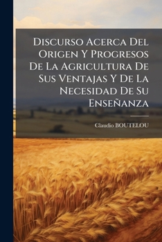 Paperback Discurso Acerca Del Origen Y Progresos De La Agricultura De Sus Ventajas Y De La Necesidad De Su Enseñanza [Spanish] Book
