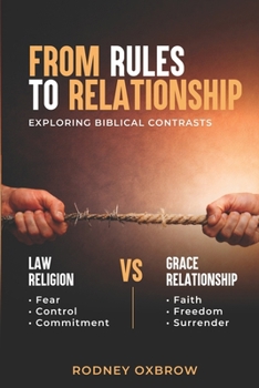 Paperback From Rules to Relationship: Exploring Biblical Contrasts: Law vs Grace, Religion vs Relationship, Fear vs Faith, Control vs Freedom, and Commitment vs Book