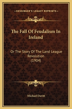 Hardcover The Fall Of Feudalism In Ireland: Or The Story Of The Land League Revolution (1904) Book