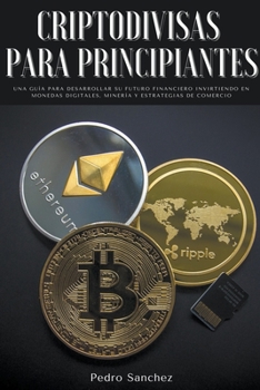 Paperback Criptodivisas para principiantes: Una guía para desarrollar su futuro financiero invirtiendo en monedas digitales, minería y estrategias de comercio [Spanish] Book