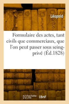 Paperback Formulaire de Tous Les Actes, Tant Civils Que Commerciaux, Que l'On Peut Passer Sous Seing-Privé: 11E Édition [French] Book