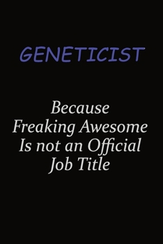 Geneticist Because Freaking Awesome Is Not An Official Job Title: Career journal, notebook and writing journal for encouraging men, women and kids. A framework for building your career.