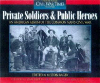 Private Soldiers and Public Heroes: An American Album of the Common Man's Civil War from the Pages of Civil War Times Illustrated