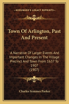 Paperback Town Of Arlington, Past And Present: A Narrative Of Larger Events And Important Changes In The Village Precinct And Town From 1637 To 1907 (1907) Book