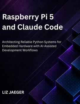 Paperback Raspberry Pi 5 and Claude Code: Architecting Reliable Python Systems for Embedded Hardware with AI-Assisted Development Workflows Book