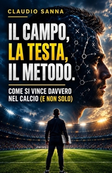 Il Campo, la Testa, il Metodo: Come si vince davvero nel calcio (e non solo) (Italian Edition)