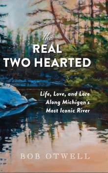 Hardcover The Real Two Hearted: Life, Love, and Lore Along Michigan's Most Iconic River Book