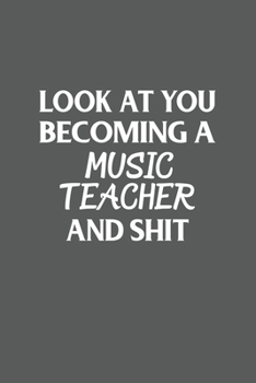 Look at You Becoming a Music Teacher and Shit Funny Gag Gift : 120 Lined Pages 6 X 9 Inches