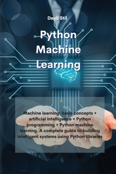 Paperback Python Machine Learning: Machine learning: basic concepts + artificial intelligence + Python programming + Python machine learning. A complete guide ... intelligent systems using Python libraries Book