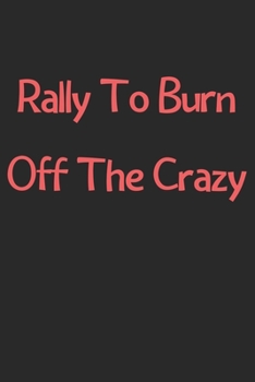 Paperback Rally To Burn Off The Crazy: Lined Journal, 120 Pages, 6 x 9, Funny Rally Gift Idea, Black Matte Finish (Rally To Burn Off The Crazy Journal) Book