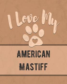 Paperback I Love My American Mastiff: Keep Track of Your Dog's Life, Vet, Health, Medical, Vaccinations and More for the Pet You Love Book