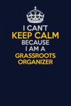 Paperback I Can't Keep Calm Because I Am A Grassroots Organizer: Career journal, notebook and writing journal for encouraging men, women and kids. A framework f Book