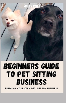 Paperback Beginners Guide to Pet Sitting Business: Running Your Own Pet Sitting Business Book