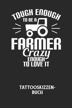 TOUGH ENOUGH TO BE A FARMER CRAZY ENOUGH TO LOVE IT - Tattooskizzenbuch: Halte deine Ideen f?r Motive f?r dein n?chstes Tattoo fest und baue dir ein g