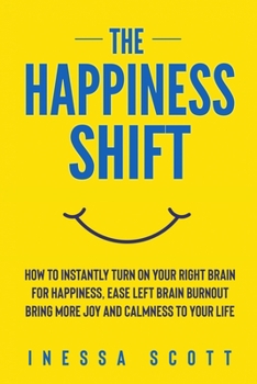 Paperback The Happiness Shift: How To Instantly Turn On Your Right Brain for Happiness, Ease Left Brain Burnout, Bring More Joy and Calmness to Your Book