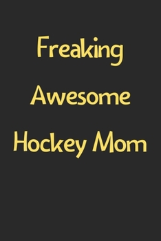 Freaking Awesome Hockey Mom: Lined Journal, 120 Pages, 6 x 9, Funny Hockey Gift Idea, Black Matte Finish (Freaking Awesome Hockey Mom Journal)