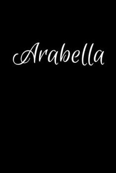 Arabella: Notebook Journal for Women or Girl with the name Arabella - Beautiful Elegant Bold & Personalized Gift - Perfect for Leaving Coworker Boss ... or Graduation - 6x9 Diary or A5 Notepad.