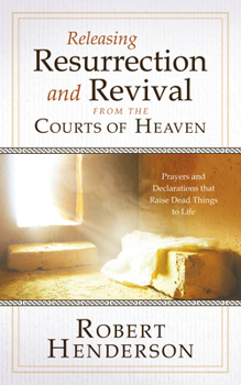 Hardcover Releasing Resurrection and Revival from the Courts of Heaven: Prayers and Declarations that Raise Dead Things to Life Book