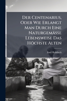 Paperback Der Centenarius, Oder Wie Erlangt Man Durch Eine Naturgemässe Lebensweise Das Höchste Alten: Lehrbuch Der Populären Diätetik Book