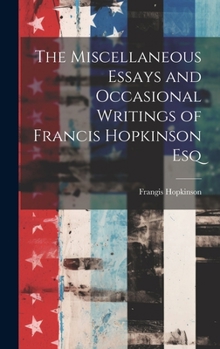 Hardcover The Miscellaneous Essays and Occasional Writings of Francis Hopkinson Esq Book