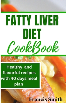 FATTY LIVER DIET COOKBOOK: 2100 days of Fatty Liver Health & energy boosting Recipes with Flavorful & easy to make 40 days meal plan B0CNMDGJ4H Book Cover