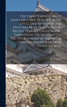 Hardcover The Great Earthquake in Japan, October 28th, 1891. Being a Full Description of the Disasters Resulting From the Recent Terrible Catastrophe, Taken Fro Book