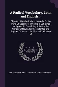 Paperback A Radical Vocabulary, Latin and English ...: Digested Alphabetically in the Order Of the Parts Of Speech; to Which Is Is Subjoined an Appendix: Contai Book