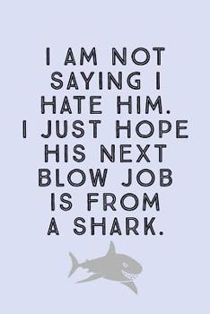 Paperback I Am Not Saying I: Hate Him. I Just Hope His Next Blow Job Is From A Shark! - Novelty Sarcastic Humor For Breakup or Divorced People, Lin Book