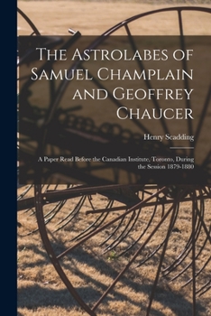 Paperback The Astrolabes of Samuel Champlain and Geoffrey Chaucer: a Paper Read Before the Canadian Institute, Toronto, During the Session 1879-1880 Book