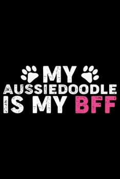 My Aussiedoodle Is My BFF: Cool Aussiedoodle Dog Journal Notebook - Aussiedoodle Puppy Lover Gifts - Funny Aussiedoodle Dog Notebook - Aussiedoodle Owner Gifts. 6 x 9 in 120 pages