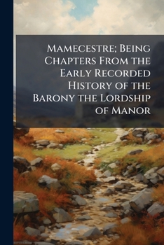 Mamecestre: Being Chapters from the Early Recorded History of the Barony