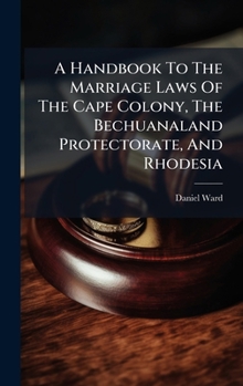 Hardcover A Handbook To The Marriage Laws Of The Cape Colony, The Bechuanaland Protectorate, And Rhodesia Book