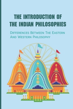 Paperback The Introduction Of The Indian Philosophies: Differences Between The Eastern And Western Philosophy: Comparing And Contrasting Western Experiences To Eastern Ones Book