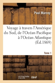 Paperback Voyage À Travers l'Amérique Du Sud, de l'Océan Pacifique À l'Océan Atlantique. Tome 1: Islay, Arequipa, Lampa, Acopia, Cuzco, Echarati, Chulituqui, Tu [French] Book