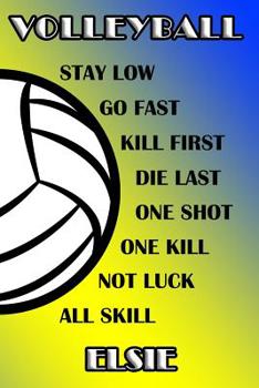 Volleyball Stay Low Go Fast Kill First Die Last One Shot One Kill Not Luck All Skill Elsie: College Ruled | Composition Book | Blue and Yellow School Colors
