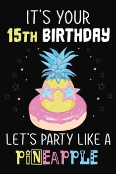 It's Your 15th Birthday Let's Party Like A Pineapple: Pineapple Journal / Notebook / Diary perfect Blank Lined Pages Birthday gift or any occasion